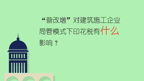 “营改增”对建筑施工企业局管模式下印花税有什么影响？ 