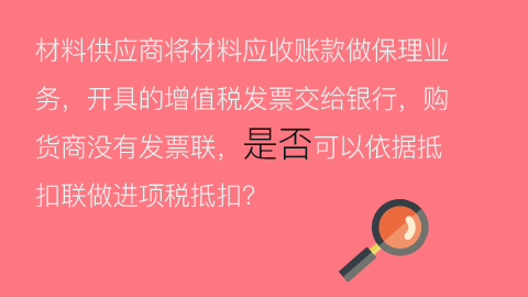 材料供应商将材料应收账款做保理业务，开具的增值税发票交给银行，购货商没有发票联，是否可以依据抵扣联做进项税抵扣？ 