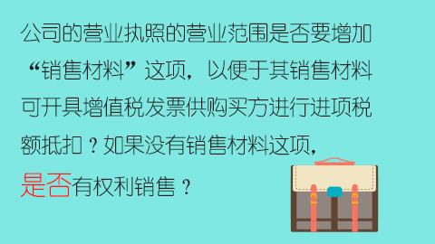 公司的营业执照的营业范围是否要增加“销售材料”这项，以便于其销售材料可开具增值税发票供购买方进行进项税额抵扣？如果没有销售材料这项，是否有权利销售？ 