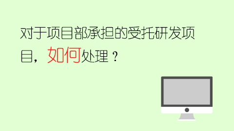 对于项目部承担的受托研发项目，如何处理？ 