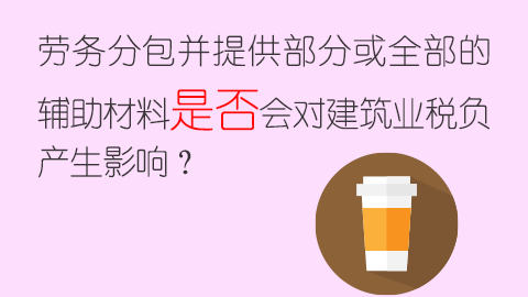 劳务分包并提供部分或全部的辅助材料是否会对建筑业税负产生影响？ 