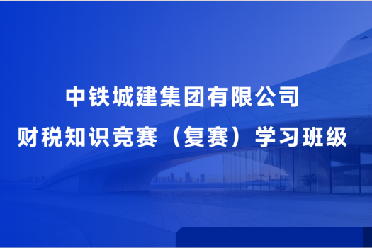 中铁城建集团有限公司财税知识竞赛（复赛）学习班级